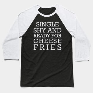 Single Shy & Ready for Cheese Fries Baseball T-Shirt